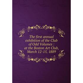 

Книга The first annual exhibition of the Club of Odd Volumes: at the Boston Art Club, March 12-15, 1889