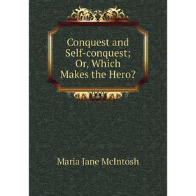 

Книга Conquest and Self-conquestOr, Which Makes the Hero