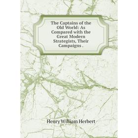 

Книга The Captains of the Old World: As Compared with the Great Modern Strategists, Their Campaigns.