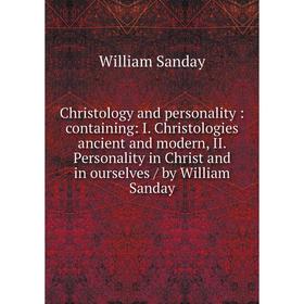 

Книга Christology and personality: containing: I. Christologies ancient and modern, II. Personality in Christ and in ourselves / by William Sanday