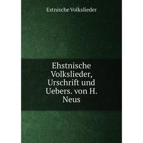 

Книга Ehstnische Volkslieder, Urschrift und Uebers. von H. Neus