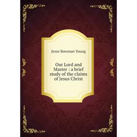 

Книга Our Lord and Master: a brief study of the claims of Jesus Christ