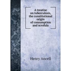 

Книга A treatise on tuberculosis, the constitutional origin of consumption and scrofula