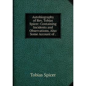 

Книга Autobiography of Rev. Tobias Spicer: Containing Incidents and Observations, Also Some Account of.