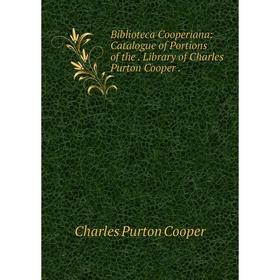 

Книга Biblioteca Cooperiana: Catalogue of Portions of the. Library of Charles Purton Cooper.