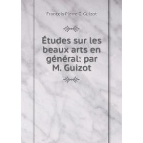 

Книга Études sur les beaux arts en général: par M. Guizot