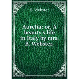 

Книга Aurelia: or, A beauty's life in Italy by mrs. B. Webster.