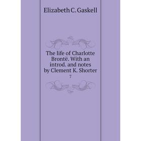 

Книга The life of Charlotte Brontë. With an introd. and notes by Clement K. Shorter 7