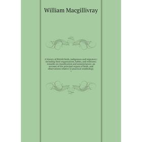 

Книга A history of British birds, indigenous and migratory: including their organization, habits, and relations; remarks on classification