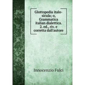 

Книга Glottopedia italo-siculao, Grammatica italian dialettica. 2. ed., riv. e corretta dall'autore