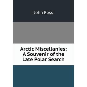 

Книга Arctic Miscellanies: A Souvenir of the Late Polar Search