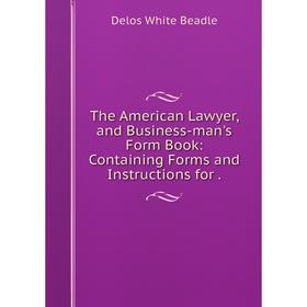 

Книга The American Lawyer, and Business-man's Form Book: Containing Forms and Instructions for.