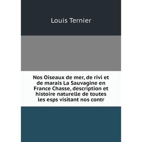 

Книга Nos Oiseaux de mer, de rivi et de marais La Sauvagine en France Chasse, description et histoire naturelle de toutes les esps visitant