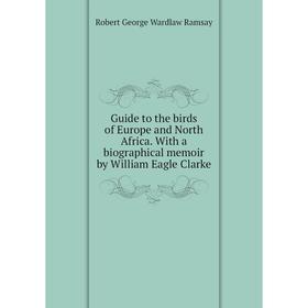 

Книга Guide to the birds of Europe and North Africa. With a biographical memoir by William Eagle Clarke