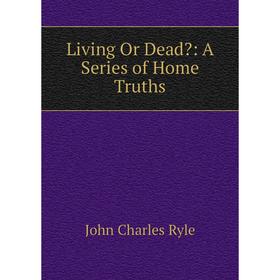 

Книга Living Or Dead: A Series of Home Truths