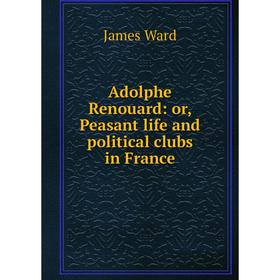 

Книга Adolphe Renouard: or, Peasant life and political clubs in France