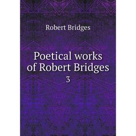 

Книга Poetical works of Robert Bridges 3