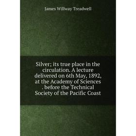 

Книга Silverits true place in the circulation. A lecture delivered on 6th May, 1892, at the Academy of Sciences. before the Technical Society of the P