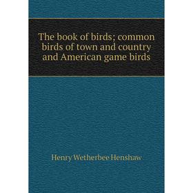 

Книга The book of birdscommon birds of town and country and American game birds