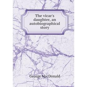 

Книга The vicar's daughter, an autobiographical story