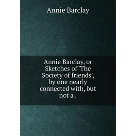 

Книга Annie Barclay, or Sketches of 'The Society of friends', by one nearly connected with, but not a.