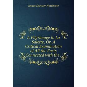 

Книга A Pilgrimage to La Salette, Or, A Critical Examination of All the Facts Connected with the.