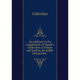 

Книга An addition to the supplement of Kippis's Collection of hymns and psalms, for public and private.