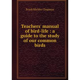 

Книга Teachers' manual of bird-life: a guide to the study of our common birds