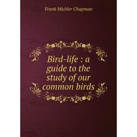

Книга Bird-life: a guide to the study of our common birds
