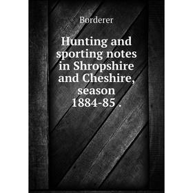 

Книга Hunting and sporting notes in Shropshire and Cheshire, season 1884-85.