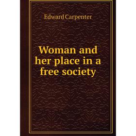 

Книга Woman and her place in a free society