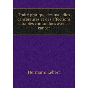 

Книга Traité pratique des maladies cancéreuses et des affections curables confondues avec le cancer