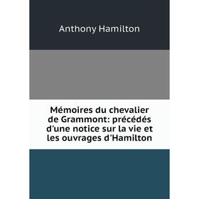 

Книга Mémoires du chevalier de Grammont: précédés d'une notice sur la vie et les ouvrage s d'Hamilton