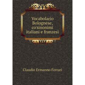 

Книга Vocabolario Bolognese, co'sinonimi italiani e franzesi