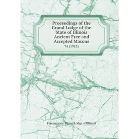 

Книга Proceedings of the Grand Lodge of the State of Illinois Ancient Free and Accepted Masons 74 (1913)