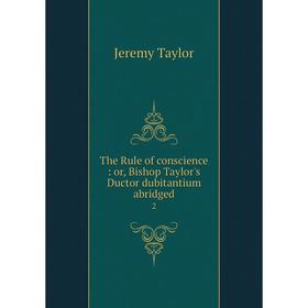 

Книга The Rule of conscience: or, Bishop Taylor's Ductor dubitantium abridged 2