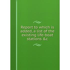

Книга Report to which is added, a list of the existing life-boat stations &c
