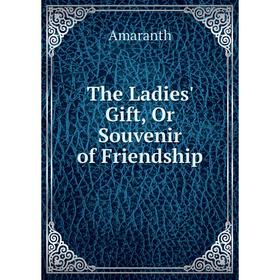 

Книга The Ladies' Gift, Or Souvenir of Friendship