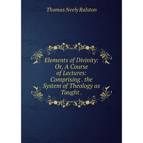 

Книга Elements of Divinity: Or, A Course of Lectures: Comprising. the System of Theology as Taught.
