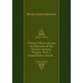 

Книга Clinical Observations on Diseases of the Genito-urinary Organs: Part 1. Gonorrhoea and Its.