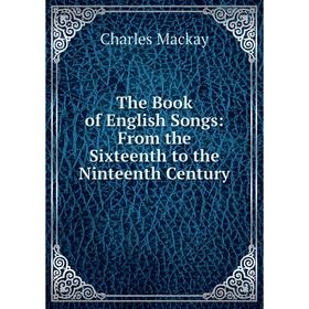 

Книга The Book of English Songs: From the Sixteenth to the Ninteenth Century