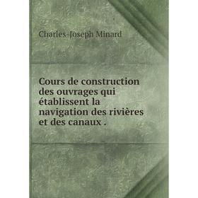 

Книга Cours de construction des ouvrages qui établissent la navigation des rivières et des canaux.