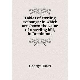 

Книга Tables of sterling exchange: in which are shown the value of a sterling bill, in Dominion.