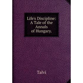 

Книга Life's Discipline: A Tale of the Annals of Hungary