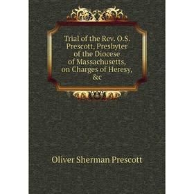 

Книга Trial of the Rev. O. S. Prescott, Presbyter of the Diocese of Massachusetts, on Charges of Heresy, &c