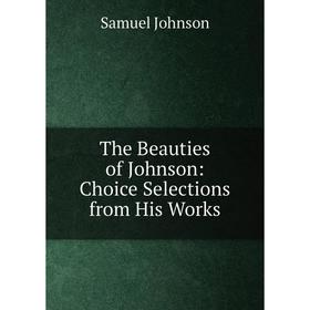 

Книга The Beauties of Johnson: Choice Selections from His Works