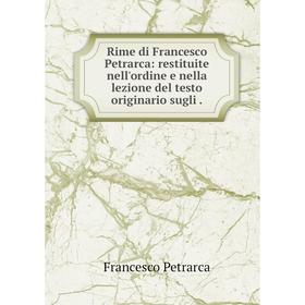 

Книга Rime di Francesco Petrarca: restituite nell'ordine e nella lezione del testo originario sugli.
