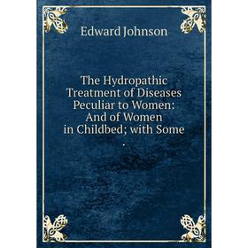 

Книга The Hydropathic Treatment of Diseases Peculiar to Women: And of Women in Childbedwith Some.