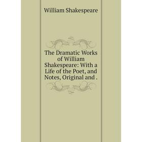 

Книга The Dramatic Works of William Shakespeare: With a Life of the Poet, and Notes, Original and.