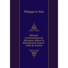 

Книга Histoire ecclésiastique de Bretagne, depuis la Réformation jusqu'à l'Édit de Nantes